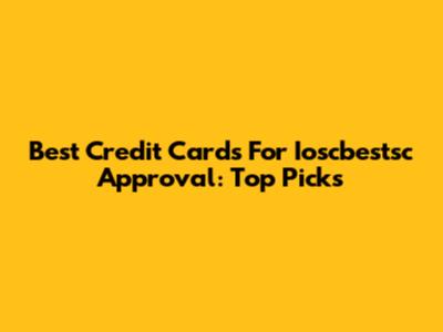 Best Credit Cards For Ioscbestsc Approval: Top Picks