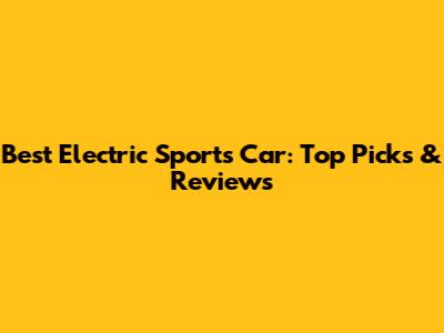 Best Electric Sports Car: Top Picks & Reviews