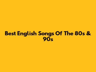Best English Songs Of The 80s & 90s