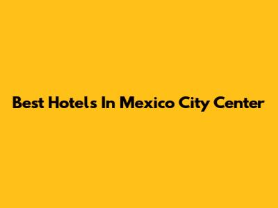 Best Hotels In Mexico City Center
