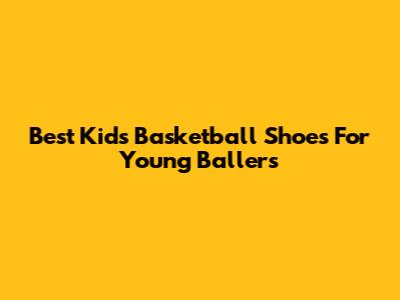 Best Kids Basketball Shoes For Young Ballers
