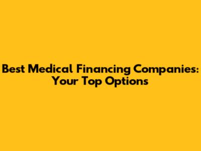 Best Medical Financing Companies: Your Top Options