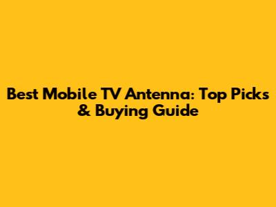 Best Mobile TV Antenna: Top Picks & Buying Guide