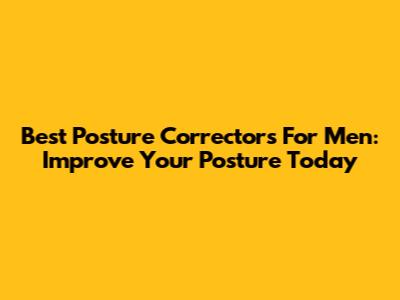 Best Posture Correctors For Men: Improve Your Posture Today