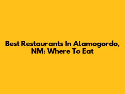 Best Restaurants In Alamogordo, NM: Where To Eat