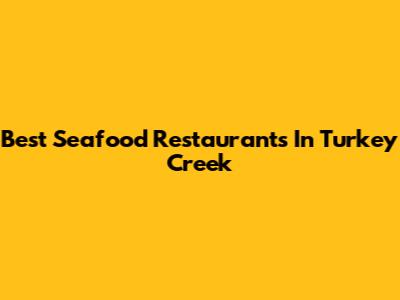 Best Seafood Restaurants In Turkey Creek