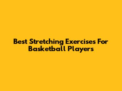 Best Stretching Exercises For Basketball Players