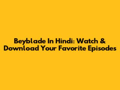 Beyblade In Hindi: Watch & Download Your Favorite Episodes