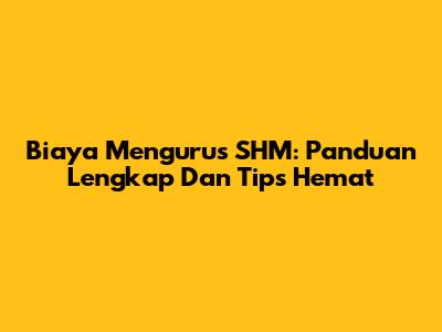Biaya Mengurus SHM: Panduan Lengkap Dan Tips Hemat