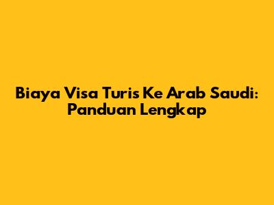 Biaya Visa Turis Ke Arab Saudi: Panduan Lengkap