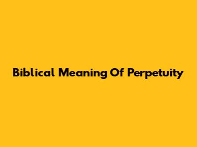 Biblical Meaning Of Perpetuity