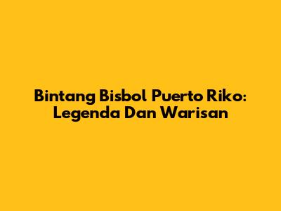 Bintang Bisbol Puerto Riko: Legenda Dan Warisan
