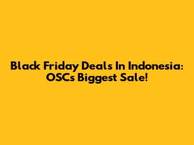 Black Friday Deals In Indonesia: OSC's Biggest Sale!