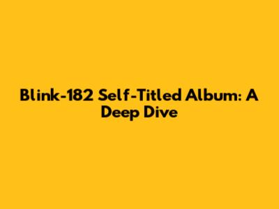 Blink-182 Self-Titled Album: A Deep Dive