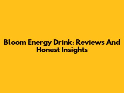 Bloom Energy Drink: Reviews And Honest Insights