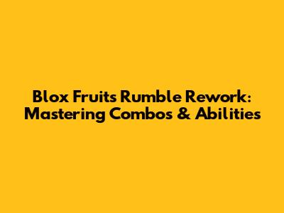 Blox Fruits Rumble Rework: Mastering Combos & Abilities