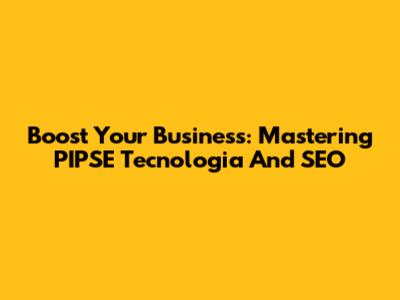 Boost Your Business: Mastering PIPSE Tecnologia And SEO