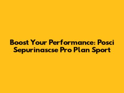 Boost Your Performance: Posci Sepurinascse Pro Plan Sport