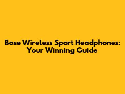 Bose Wireless Sport Headphones: Your Winning Guide