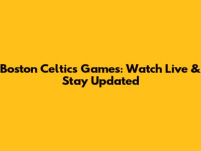 Boston Celtics Games: Watch Live & Stay Updated