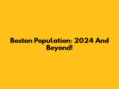 Boston Population: 2024 And Beyond!