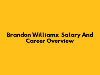 Brandon Williams: Salary And Career Overview