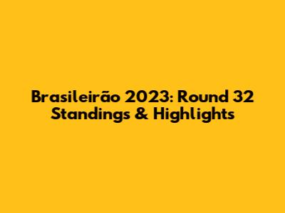 Brasileirão 2023: Round 32 Standings & Highlights