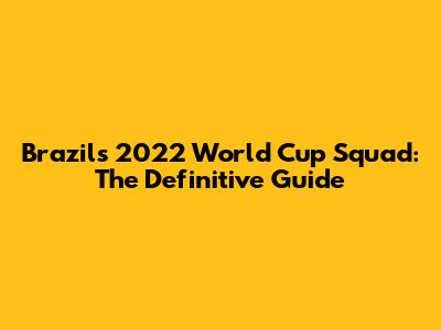 Brazil's 2022 World Cup Squad: The Definitive Guide