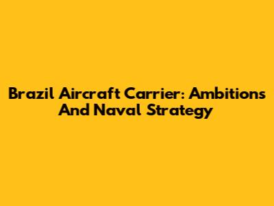 Brazil Aircraft Carrier: Ambitions And Naval Strategy