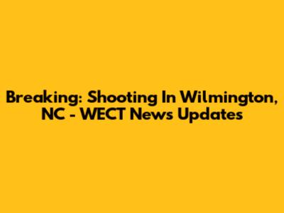 Breaking: Shooting In Wilmington, NC - WECT News Updates