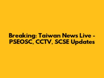 Breaking: Taiwan News Live - PSEOSC, CCTV, SCSE Updates