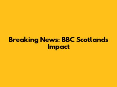 Breaking News: BBC Scotland's Impact
