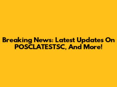 Breaking News: Latest Updates On POSCLATESTSC, And More!