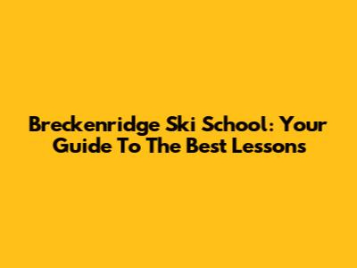 Breckenridge Ski School: Your Guide To The Best Lessons