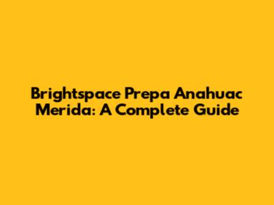 Brightspace Prepa Anahuac Merida: A Complete Guide