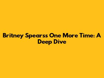 Britney Spears's One More Time: A Deep Dive