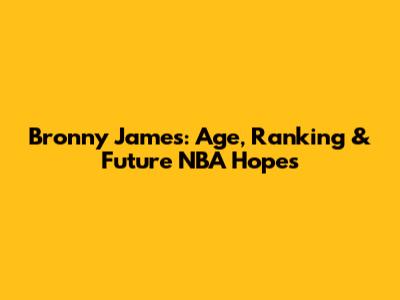 Bronny James: Age, Ranking & Future NBA Hopes