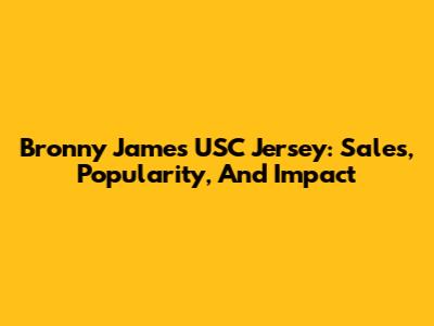 Bronny James USC Jersey: Sales, Popularity, And Impact