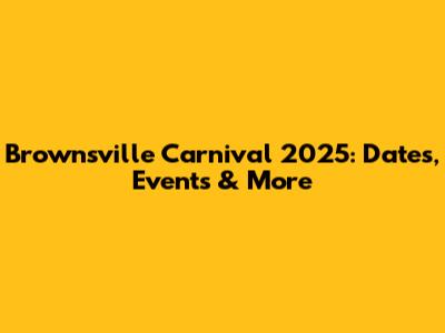 Brownsville Carnival 2025: Dates, Events & More