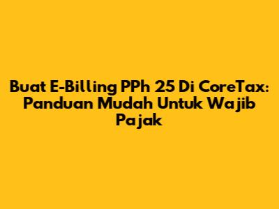 Buat E-Billing PPh 25 Di CoreTax: Panduan Mudah Untuk Wajib Pajak