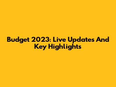 Budget 2023: Live Updates And Key Highlights