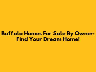 Buffalo Homes For Sale By Owner: Find Your Dream Home!