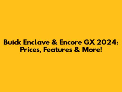 Buick Enclave & Encore GX 2024: Prices, Features & More!