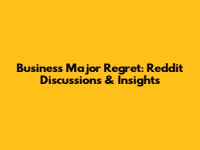 Business Major Regret: Reddit Discussions & Insights