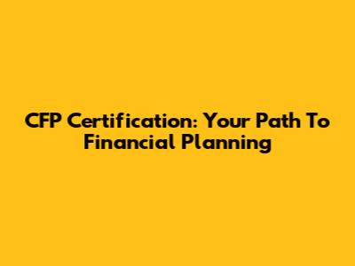 CFP Certification: Your Path To Financial Planning
