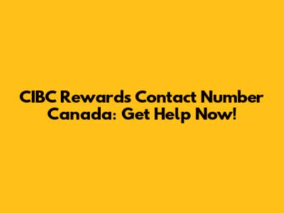 CIBC Rewards Contact Number Canada: Get Help Now!