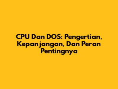 CPU Dan DOS: Pengertian, Kepanjangan, Dan Peran Pentingnya