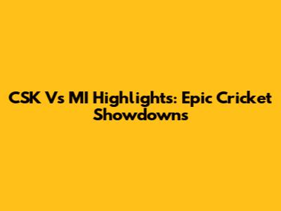 CSK Vs MI Highlights: Epic Cricket Showdowns