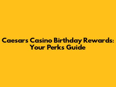Caesars Casino Birthday Rewards: Your Perks Guide