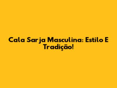 Cala Sarja Masculina: Estilo E Tradição!